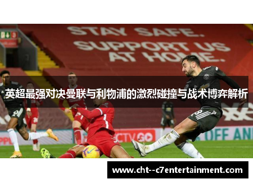 英超最强对决曼联与利物浦的激烈碰撞与战术博弈解析