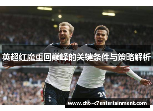 英超红魔重回巅峰的关键条件与策略解析 英超红魔重回巅峰的关键条件与策略解析