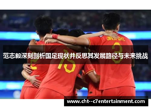 范志毅深刻剖析国足现状并反思其发展路径与未来挑战