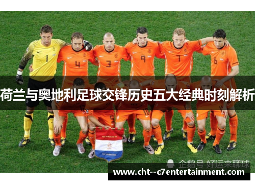 荷兰与奥地利足球交锋历史五大经典时刻解析