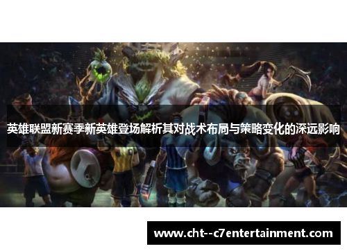 英雄联盟新赛季新英雄登场解析其对战术布局与策略变化的深远影响