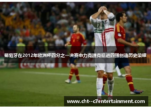 葡萄牙在2012年欧洲杯四分之一决赛中力克捷克挺进四强创造历史荣耀