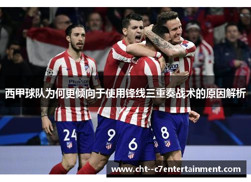 西甲球队为何更倾向于使用锋线三重奏战术的原因解析