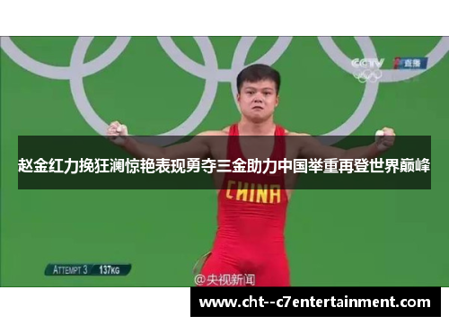 赵金红力挽狂澜惊艳表现勇夺三金助力中国举重再登世界巅峰