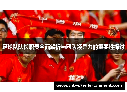 足球队队长职责全面解析与团队领导力的重要性探讨 足球队队长职责全面解析与团队领导力的重要性探讨