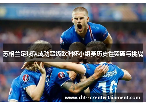 苏格兰足球队成功晋级欧洲杯小组赛历史性突破与挑战