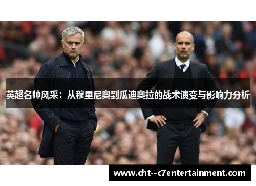 英超名帅风采：从穆里尼奥到瓜迪奥拉的战术演变与影响力分析