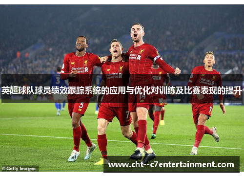 英超球队球员绩效跟踪系统的应用与优化对训练及比赛表现的提升