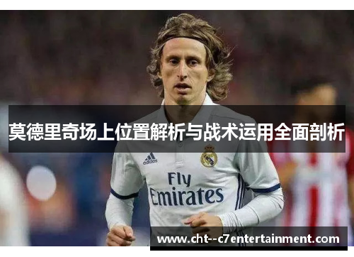 莫德里奇场上位置解析与战术运用全面剖析