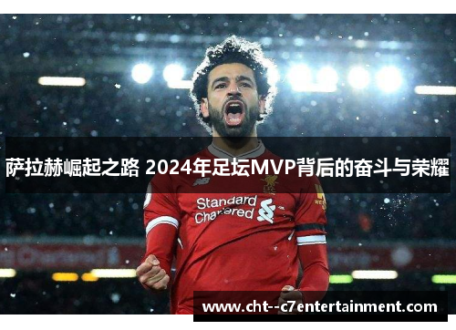 萨拉赫崛起之路 2024年足坛MVP背后的奋斗与荣耀