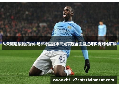 从关键进球到统治中场罗德里赛季高光表现全面盘点与传奇对比解读 从关键进球到统治中场罗德里赛季高光表现全面盘点与传奇对比解读