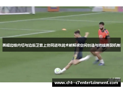 英超边锋内切与边后卫套上协同进攻战术新解读空间创造与防线撕裂机制