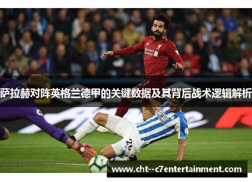 萨拉赫对阵英格兰德甲的关键数据及其背后战术逻辑解析 萨拉赫对阵英格兰德甲的关键数据及其背后战术逻辑解析