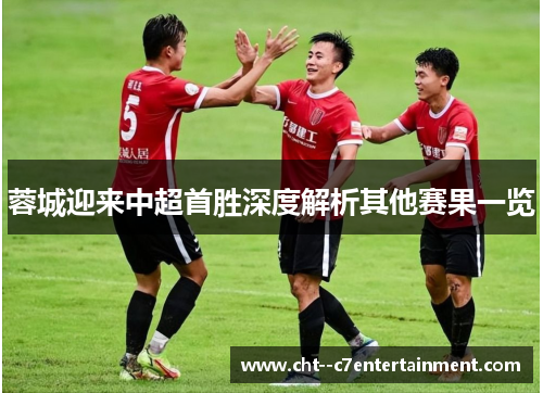 蓉城迎来中超首胜深度解析其他赛果一览