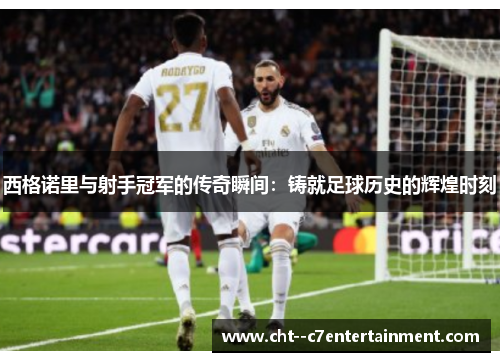 西格诺里与射手冠军的传奇瞬间:铸就足球历史的辉煌时刻 西格诺里与射手冠军的传奇瞬间:铸就足球历史的辉煌时刻