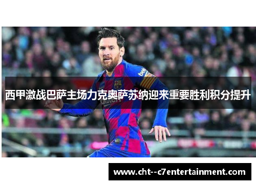 西甲激战巴萨主场力克奥萨苏纳迎来重要胜利积分提升 西甲激战巴萨主场力克奥萨苏纳迎来重要胜利积分提升