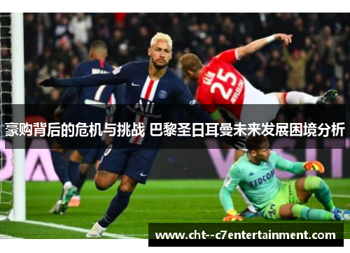 豪购背后的危机与挑战 巴黎圣日耳曼未来发展困境分析