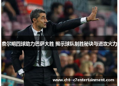 费尔明四球助力巴萨大胜 揭示球队制胜秘诀与进攻火力