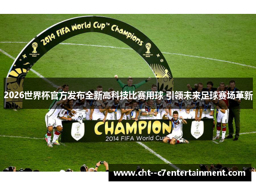 2026世界杯官方发布全新高科技比赛用球 引领未来足球赛场革新