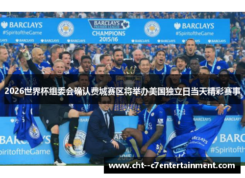 2026世界杯组委会确认费城赛区将举办美国独立日当天精彩赛事 2026世界杯组委会确认费城赛区将举办美国独立日当天精彩赛事