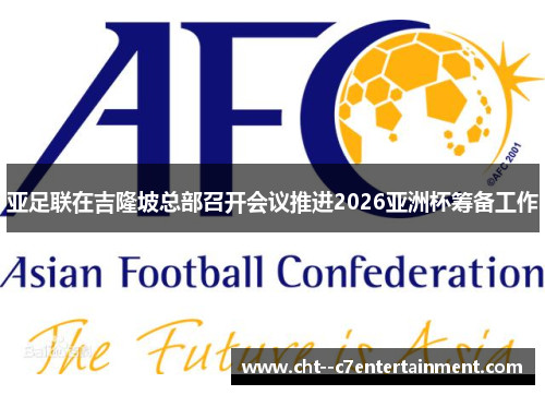 亚足联在吉隆坡总部召开会议推进2026亚洲杯筹备工作