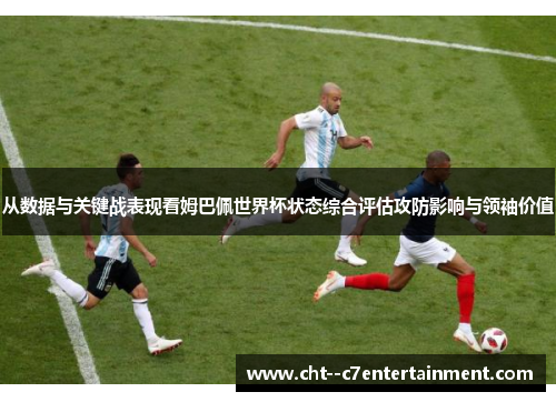 从数据与关键战表现看姆巴佩世界杯状态综合评估攻防影响与领袖价值