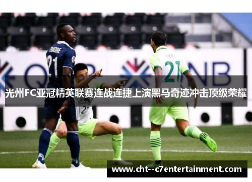 光州FC亚冠精英联赛连战连捷上演黑马奇迹冲击顶级荣耀