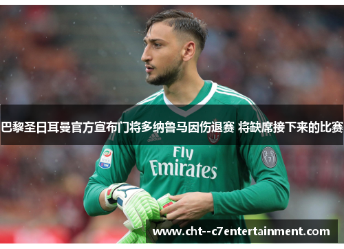 巴黎圣日耳曼官方宣布门将多纳鲁马因伤退赛 将缺席接下来的比赛 巴黎圣日耳曼官方宣布门将多纳鲁马因伤退赛 将缺席接下来的比赛