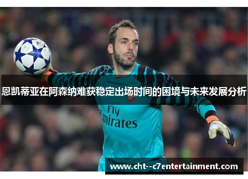 恩凯蒂亚在阿森纳难获稳定出场时间的困境与未来发展分析