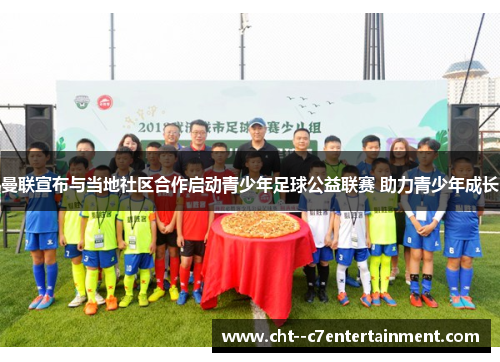 曼联宣布与当地社区合作启动青少年足球公益联赛 助力青少年成长