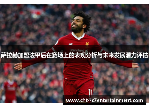 萨拉赫加盟法甲后在赛场上的表现分析与未来发展潜力评估