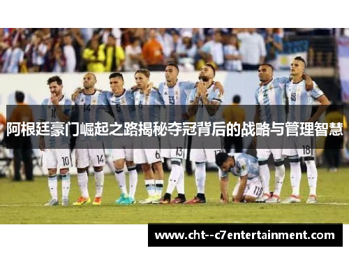 阿根廷豪门崛起之路揭秘夺冠背后的战略与管理智慧