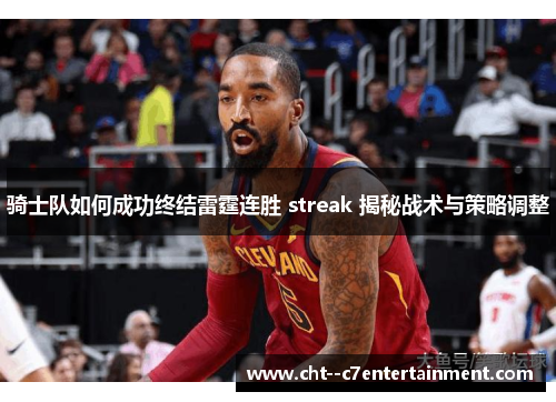 骑士队如何成功终结雷霆连胜 streak 揭秘战术与策略调整 骑士队如何成功终结雷霆连胜 streak 揭秘战术与策略调整