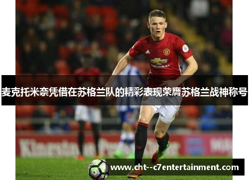 麦克托米奈凭借在苏格兰队的精彩表现荣膺苏格兰战神称号 麦克托米奈凭借在苏格兰队的精彩表现荣膺苏格兰战神称号