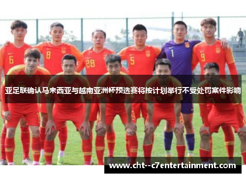亚足联确认马来西亚与越南亚洲杯预选赛将按计划举行不受处罚案件影响 亚足联确认马来西亚与越南亚洲杯预选赛将按计划举行不受处罚案件影响