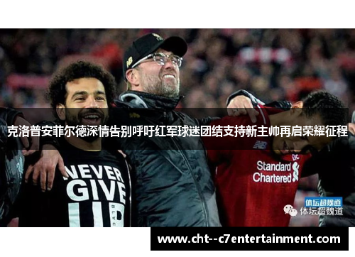 克洛普安菲尔德深情告别呼吁红军球迷团结支持新主帅再启荣耀征程 克洛普安菲尔德深情告别呼吁红军球迷团结支持新主帅再启荣耀征程
