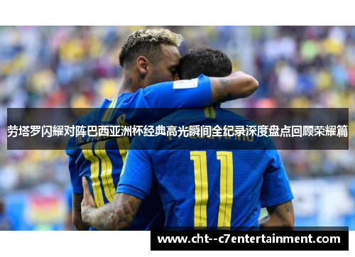 劳塔罗闪耀对阵巴西亚洲杯经典高光瞬间全纪录深度盘点回顾荣耀篇 劳塔罗闪耀对阵巴西亚洲杯经典高光瞬间全纪录深度盘点回顾荣耀篇