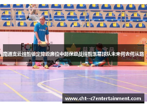 南通支云提前锁定降级席位中超保级战提前落幕球队未来何去何从路 南通支云提前锁定降级席位中超保级战提前落幕球队未来何去何从路