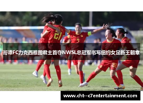 哥谭FC力克西雅图君主首夺NWSL总冠军书写纽约女足新王朝章