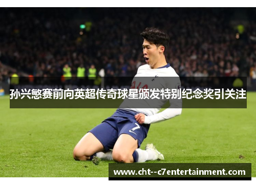 孙兴慜赛前向英超传奇球星颁发特别纪念奖引关注