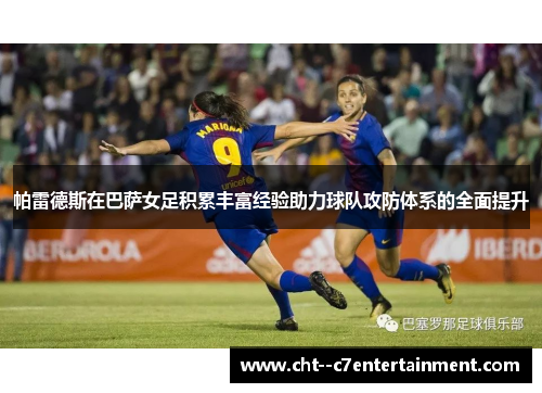 帕雷德斯在巴萨女足积累丰富经验助力球队攻防体系的全面提升 帕雷德斯在巴萨女足积累丰富经验助力球队攻防体系的全面提升