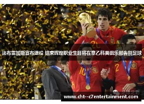 法布雷加斯宣布退役 结束辉煌职业生涯将在意乙科莫俱乐部告别足球 法布雷加斯宣布退役 结束辉煌职业生涯将在意乙科莫俱乐部告别足球