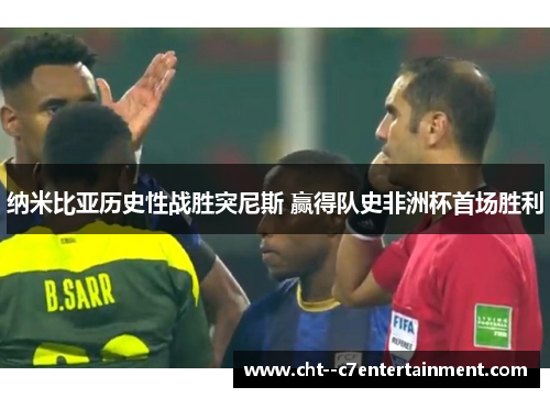 纳米比亚历史性战胜突尼斯 赢得队史非洲杯首场胜利 纳米比亚历史性战胜突尼斯 赢得队史非洲杯首场胜利