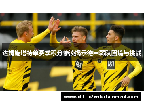 达姆施塔特单赛季积分惨淡揭示德甲弱队困境与挑战 达姆施塔特单赛季积分惨淡揭示德甲弱队困境与挑战
